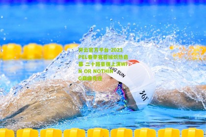 开云官方平台-2023PEL春季赛蓉城炽热启幕 二十路豪强上演WIN OR NOTHING巅峰竞逐