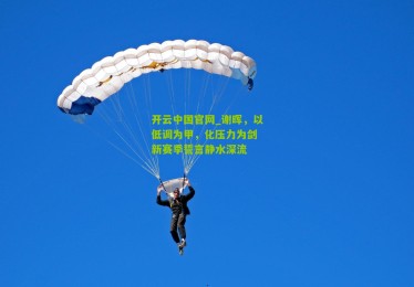 开云中国官网_谢晖，以低调为甲，化压力为剑 新赛季誓言静水深流