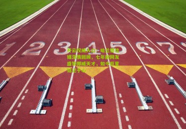 开云权威入口：哈兰德社媒深情回顾，七年前网友盛赞挪威天才，如今巨星铭记于心