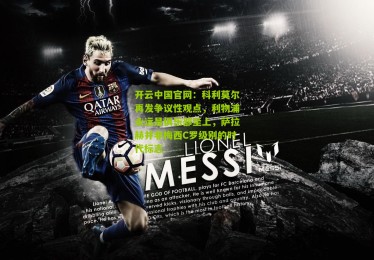 开云中国官网：科利莫尔再发争议性观点，利物浦永远是俱乐部至上，萨拉赫并非梅西C罗级别的时代标志