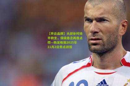 【开云品牌】大邱补时绝平救主，保级悬念再度点燃—韩足晚报2025年11月2日焦点战报