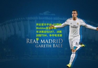 开云官方平台_G2教练Weldon直言不讳，半决赛目标SKT，决赛剑指TSM，争夺电竞荣耀