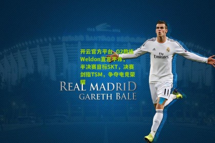 开云官方平台_G2教练Weldon直言不讳，半决赛目标SKT，决赛剑指TSM，争夺电竞荣耀