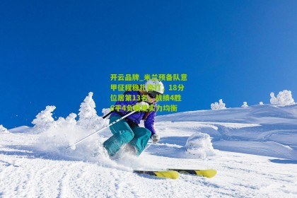 开云品牌_米兰预备队意甲征程稳扎稳打，18分位居第13名，战绩4胜6平4负展现实力均衡