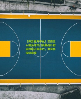 【开云官方平台】巴西五人制足球守门员英勇扑救点球后不幸身亡，体育界深切哀悼