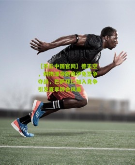 【开云中国官网】德天空，利物浦领跑格伊免签争夺战，巴萨拜仁加入竞争引发夏季转会风暴