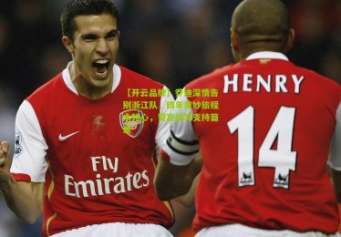 【开云品牌】乔迪深情告别浙江队，四年美妙旅程永铭心，誓言续写支持篇章