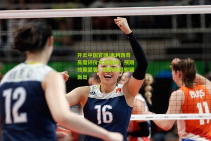 开云中国官网|米利西奇高度评价女足集训，预期效果显著，新锐球员脱颖而出