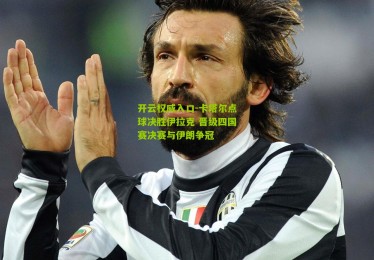 开云权威入口-卡塔尔点球决胜伊拉克 晋级四国赛决赛与伊朗争冠