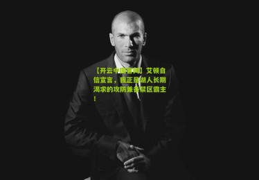 【开云中国官网】艾顿自信宣言，我正是湖人长期渴求的攻防兼备禁区霸主！