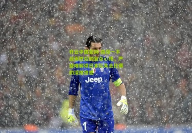 开云中国官网-森保一不战而胜后的复杂心绪，严益唯解读日本队失去比赛的深层遗憾