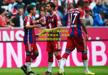 开云权威入口|里夫斯赛后坦言手感冰凉，我就是没能把球放进篮筐