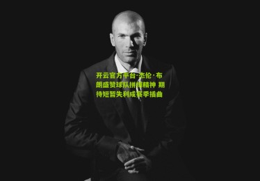 开云官方平台-杰伦·布朗盛赞球队拼搏精神 期待短暂失利成赛季插曲