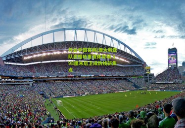 开云中国官网|澳大利亚队亮相哈里发体育场 198厘米后卫成防线新焦点