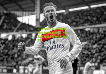 开云权威入口-沧州雄狮爆冷击败北京国安，团队默契与战术完整性引领胜利