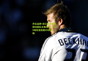 开云品牌-浙江队正式告别功勋队长弗兰克，139场生涯贡献49球26助