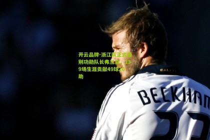 开云品牌-浙江队正式告别功勋队长弗兰克，139场生涯贡献49球26助