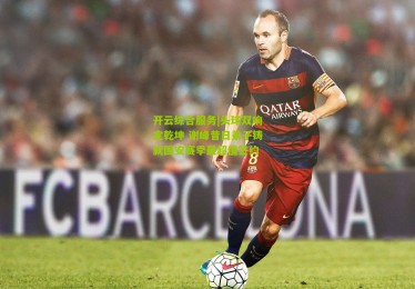 开云综合服务|头球双响定乾坤 谢峰昔日弟子铸就国安赛季最超值签约