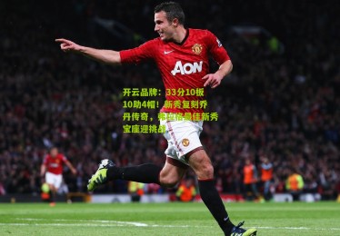 开云品牌：33分10板10助4帽！新秀复刻乔丹传奇，弗拉格最佳新秀宝座迎挑战