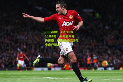 开云品牌：33分10板10助4帽！新秀复刻乔丹传奇，弗拉格最佳新秀宝座迎挑战