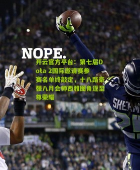 开云官方平台：第七届Dota 2国际邀请赛参赛名单终敲定，十八路豪强八月会师西雅图角逐至尊荣耀