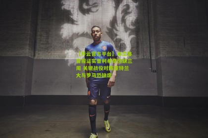 【开云官方平台】米兰体育报证实普利希奇伤缺三周 关键战役对阵亚特兰大与罗马恐缺席