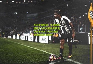 开云中国官网：尤文图斯强势介入荷兰新星弗罗霍尔特争夺战 与波尔图历史渊源成关键筹码