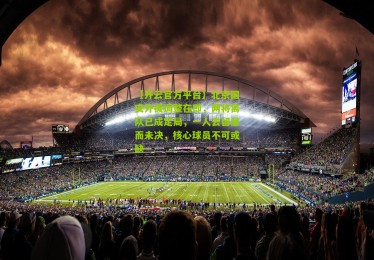 【开云官方平台】北京国安外援调整在即，两将离队已成定局，一人去留悬而未决，核心球员不可或缺