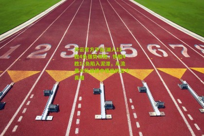 开云官方平台|湖人11胜4负强势领跑，快船4胜11负陷入泥潭，从流量大队战绩中悟出的五个真相