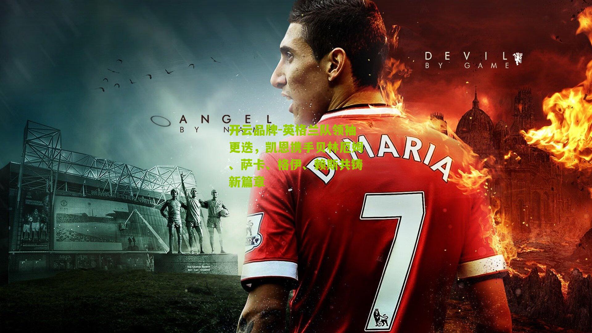 英格兰队领袖更迭，凯恩携手贝林厄姆、萨卡、格伊、赖斯共铸新篇章