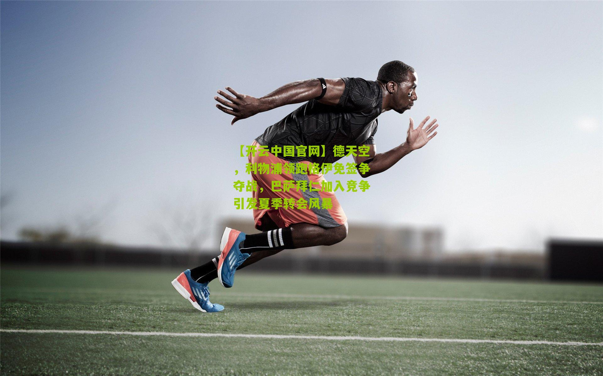 德天空，利物浦领跑格伊免签争夺战，巴萨拜仁加入竞争引发夏季转会风暴