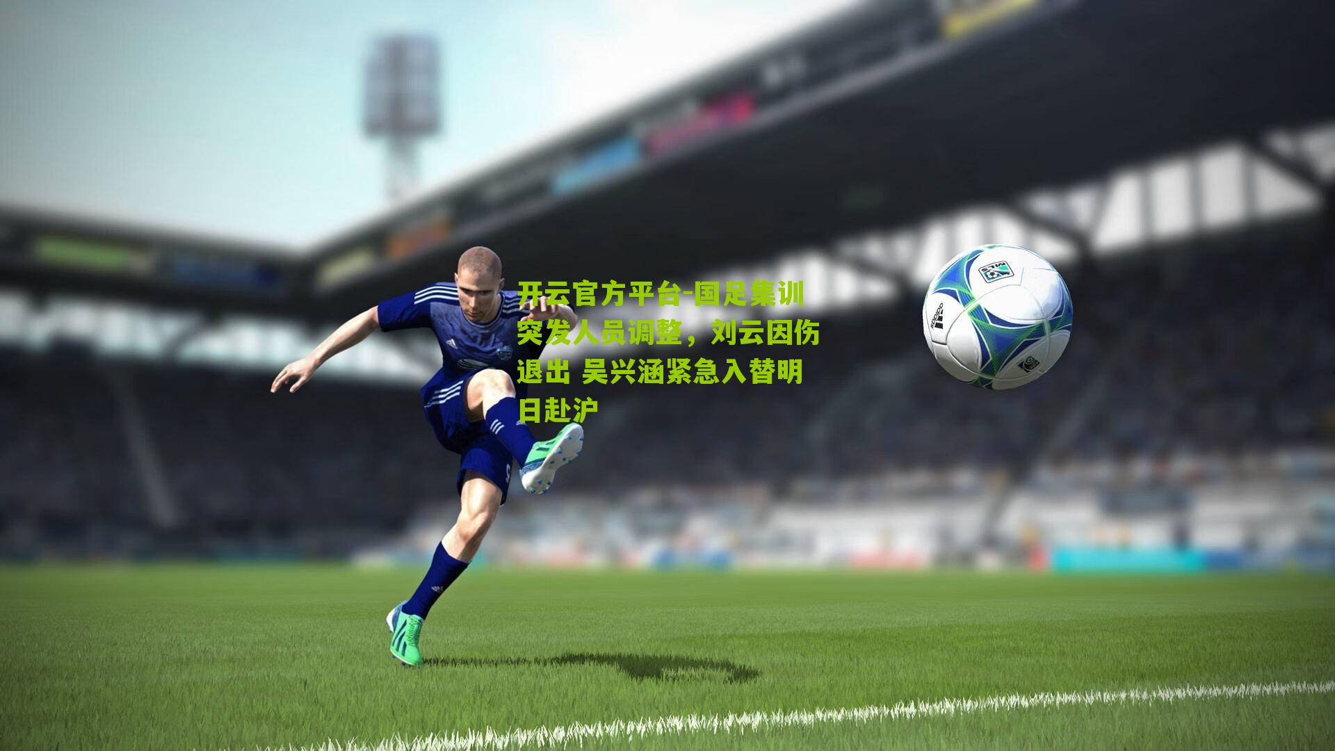 国足集训突发人员调整，刘云因伤退出 吴兴涵紧急入替明日赴沪
