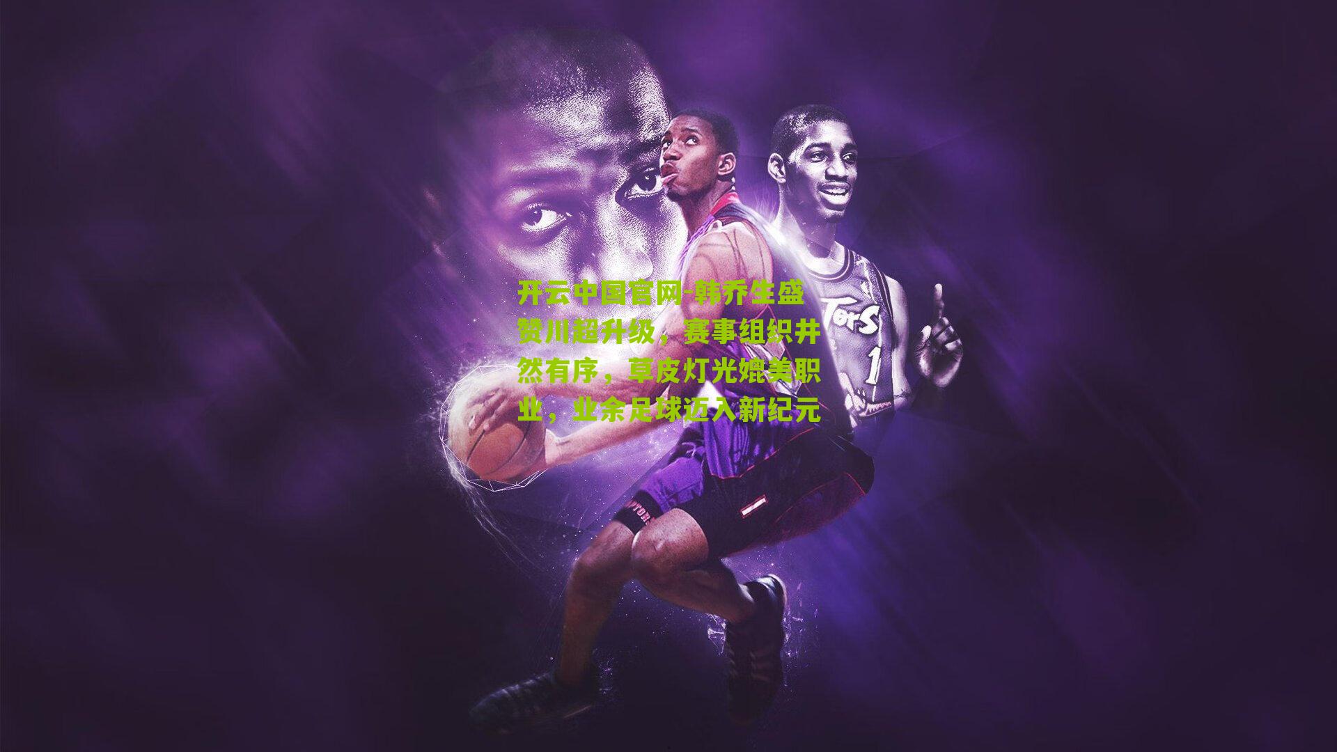 韩乔生盛赞川超升级，赛事组织井然有序，草皮灯光媲美职业，业余足球迈入新纪元