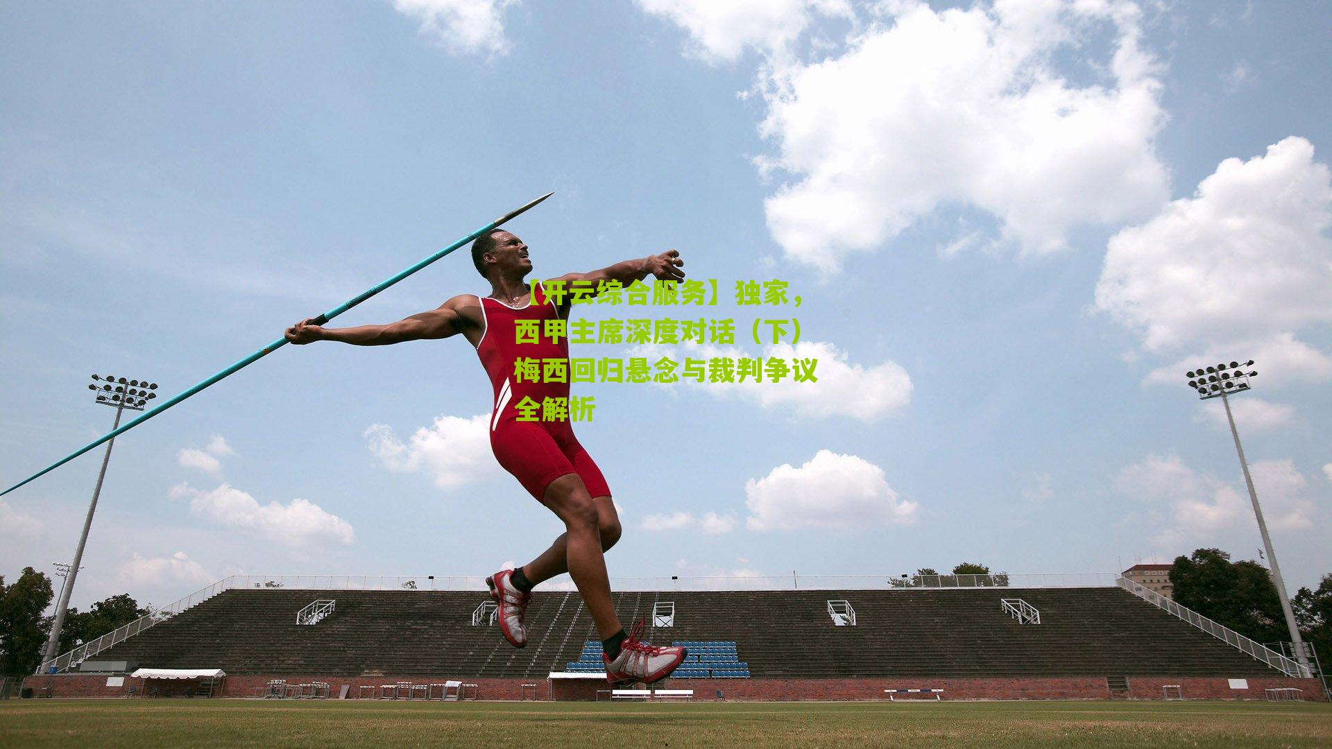 独家，西甲主席深度对话（下）梅西回归悬念与裁判争议全解析