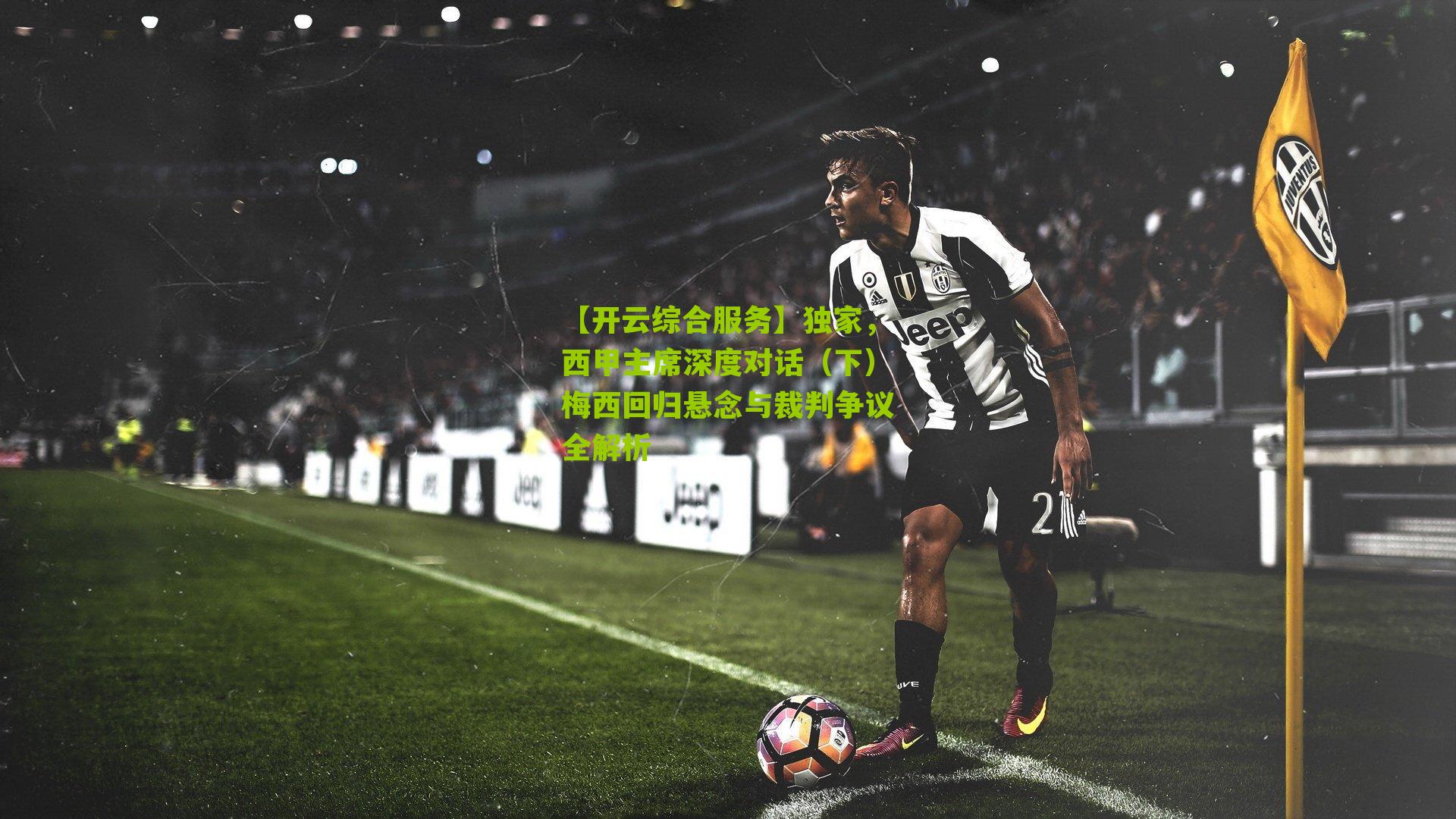 独家，西甲主席深度对话（下）梅西回归悬念与裁判争议全解析