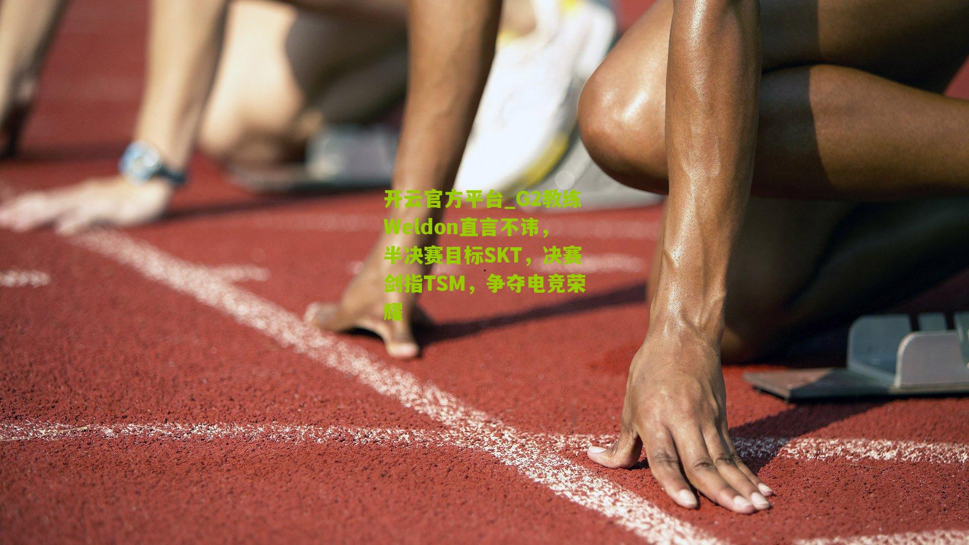 G2教练Weldon直言不讳，半决赛目标SKT，决赛剑指TSM，争夺电竞荣耀