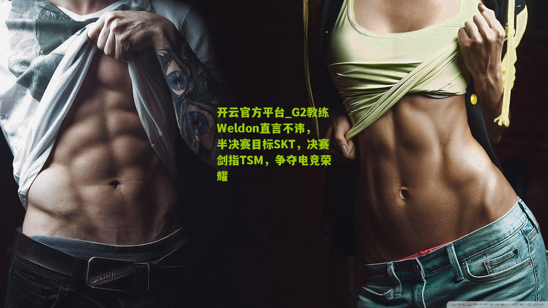 G2教练Weldon直言不讳，半决赛目标SKT，决赛剑指TSM，争夺电竞荣耀