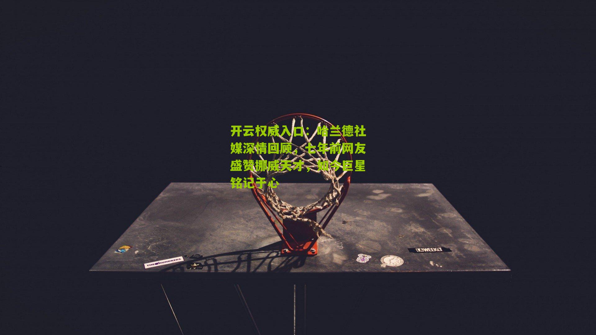 哈兰德社媒深情回顾，七年前网友盛赞挪威天才，如今巨星铭记于心